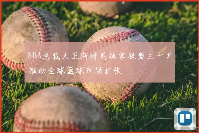 NBA总裁大卫斯特恩执掌联盟三十年推动全球篮球市场扩张